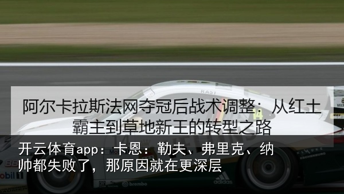 开云体育app：卡恩：勒夫、弗里克、纳帅都失败了，那原因就在更深层