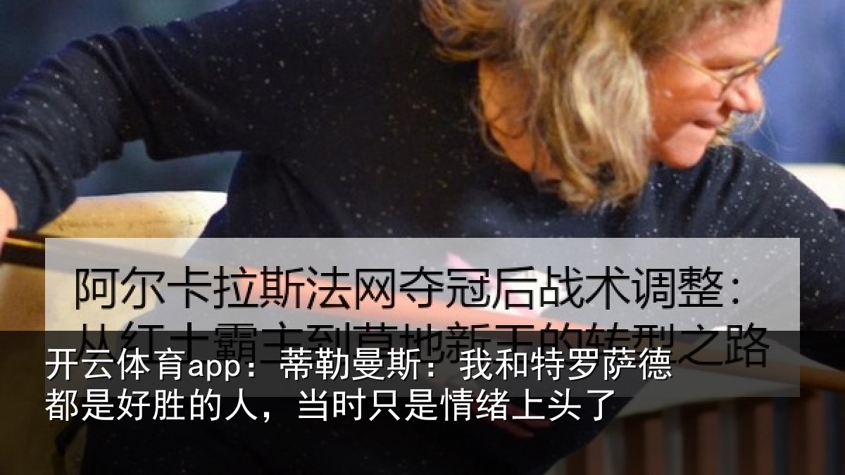 开云体育app：蒂勒相关情况都是相关情况情绪上头了