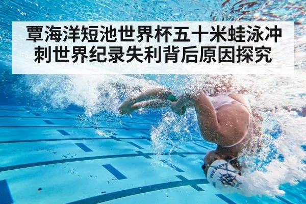 覃海洋短池世界杯五十米蛙泳冲刺世界纪录失利背后原因探究